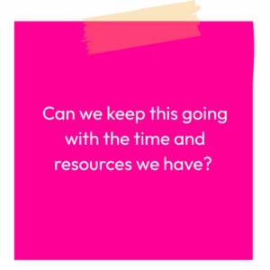 Sticky note reading: Can we keep this going with the time and resources we have?