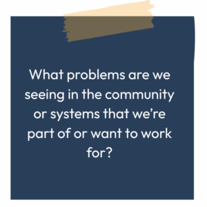Blue sticky note reading: What problems are we seeing in the community or systems that we're part of or want to work for?