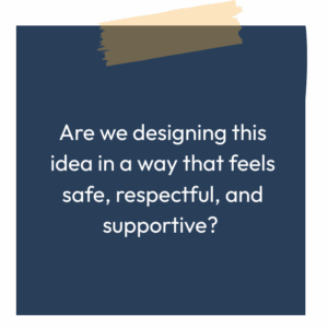 A blue sticky note that reads: Are we design this idea in a way that feels safe, respectful and supportive?